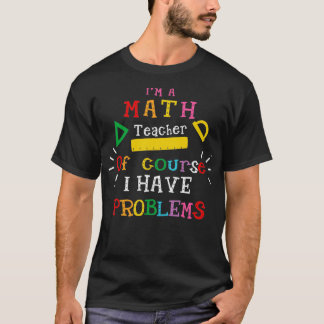 ix27m a math teacher of course i have problems 6 T-Shirt