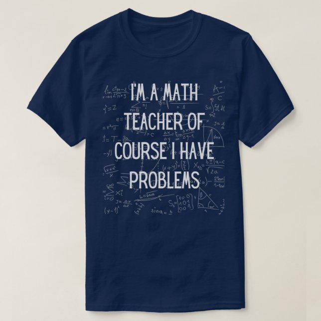Ix27m A Math Teacher Of Course I Have Problems Fun T-Shirt (Design Front)