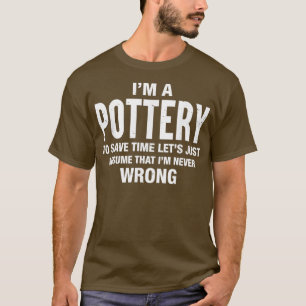 Ix27m A Pottery And Ix27m Never Wrong Funny Xmas B T-Shirt