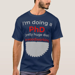Ix27m doing a PhD pretty huge dust in woodworking  T-Shirt