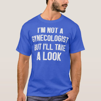 Ix27m not a Gynecologist but ix27ll take a look Fu T-Shirt