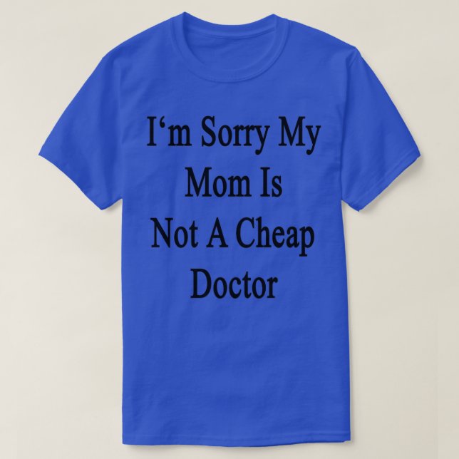 Ix27m Sorry My Mom Is Not A Cheap Doctor T-Shirt (Design Front)