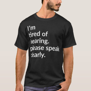 Ix27m tired of hearing please speak Clearly T-Shirt
