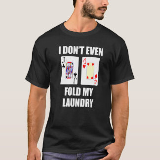 Jack Four Offsuit Poker Hand I Don't Even Fold My  T-Shirt