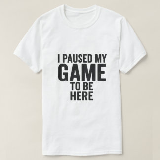 J'ai mis mon jeu en pause pour être ici - T-Shirt