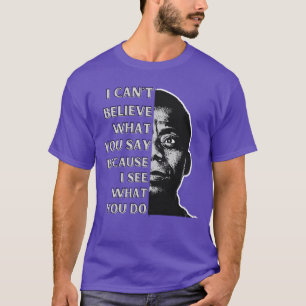 James Baldwin quote I cant believe what you say be T-Shirt