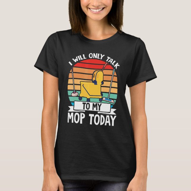 Janitor Cleaner I Will Only Talk To My Mop Today T-Shirt (Front)