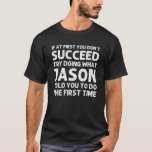 JASON Gift Name Personalized Birthday Funny Christ T-Shirt<br><div class="desc">Cool artwork with the quote Ïf At First You Don't Succeed Try Doing What Jason Told You To Do The First Time"is the best gift or present for any man you want to surprise. Buy the design now!</div>