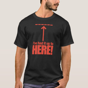 Je l'ai eu jusqu'à ici ! T-shirt