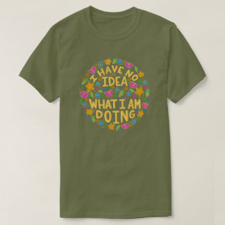 Je N'Ai Aucune Idée De Ce Que Je Fais Le T-Shirt