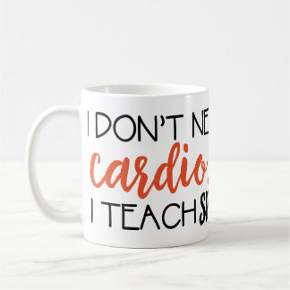Je n'ai pas besoin de cardio-… J'enseigne la tasse