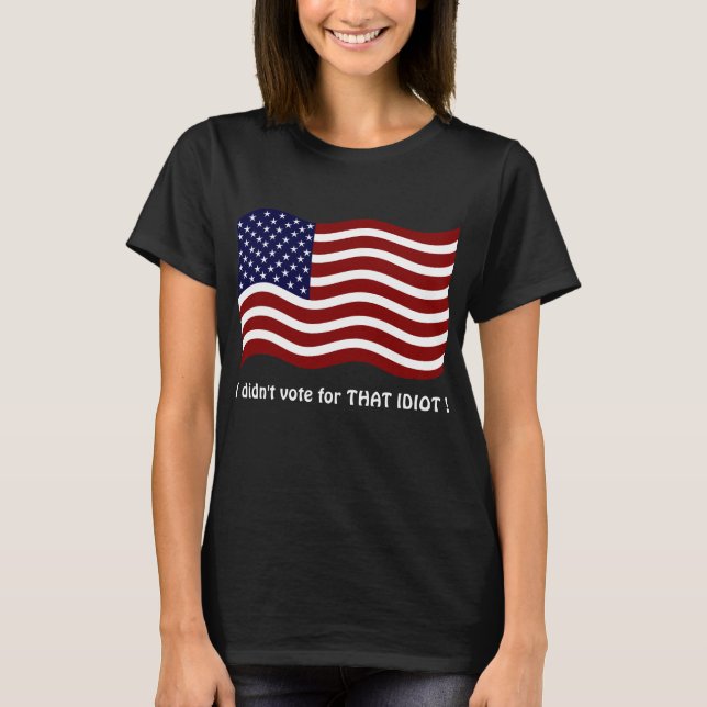 Je n'ai pas voté pour cette IDIOT ! T-shirts (Devant)