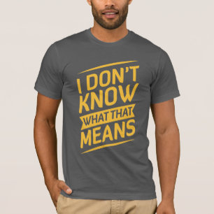Je ne sais pas ce que ce signifie le T-shirt
