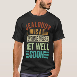 Jealousy Is A Terrible Disease  Get Well Soon T-Shirt