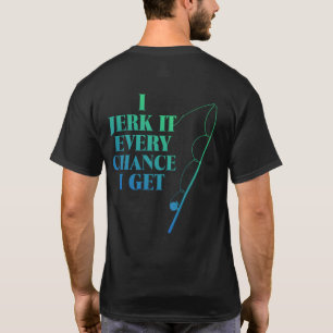 Jerk It Chaque Chance Je Obtiens Drôle T-Shirt Pêc