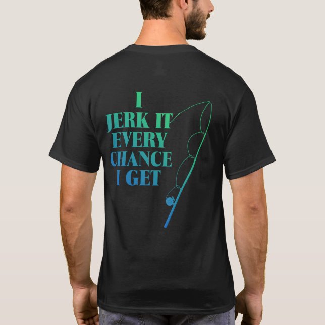 Jerk It Chaque Chance Je Obtiens Drôle T-Shirt Pêc (Dos)