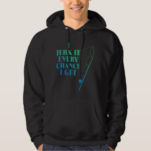 Jerk It Every Chance I Get Funny Fishing Hoodie