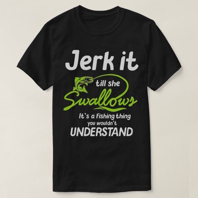 Jerk It ill She Swallows Its A Fishing hing  T-Shirt (Design Front)