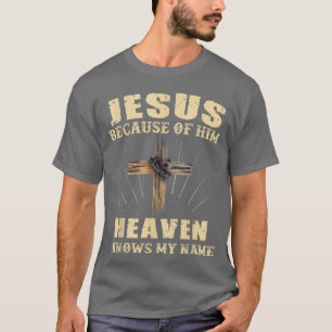 Jesus Because Of Him Heaven Knows My Name 5747 T-Shirt