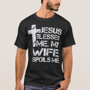 Jesus Blesses Me  My Wife Spoils Me  Christian Fai T-Shirt