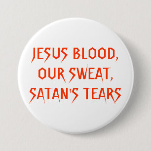 JESUS BLOOD,OUR SWEAT,SATAN'S TEARS 3 INCH ROUND BUTTON