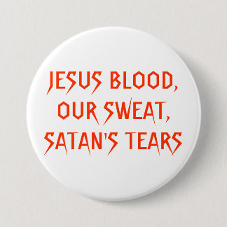 JESUS BLOOD,OUR SWEAT,SATAN'S TEARS 3 INCH ROUND BUTTON