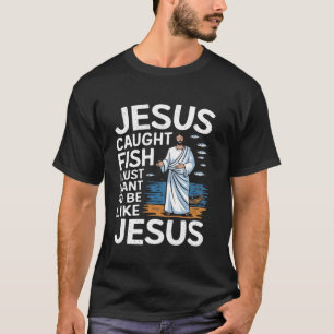 Jesus Caught Fish I Just Want Be Like Jesus Fishin T-Shirt