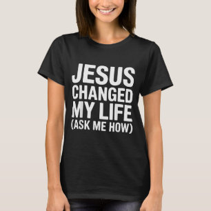 Jesus Changed My Life Ask Me How Christian T-Shirt