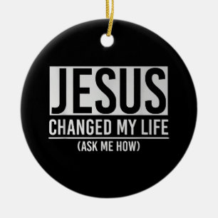 Jesus Changed My Life Ask Me How Jesus Ceramic Ornament