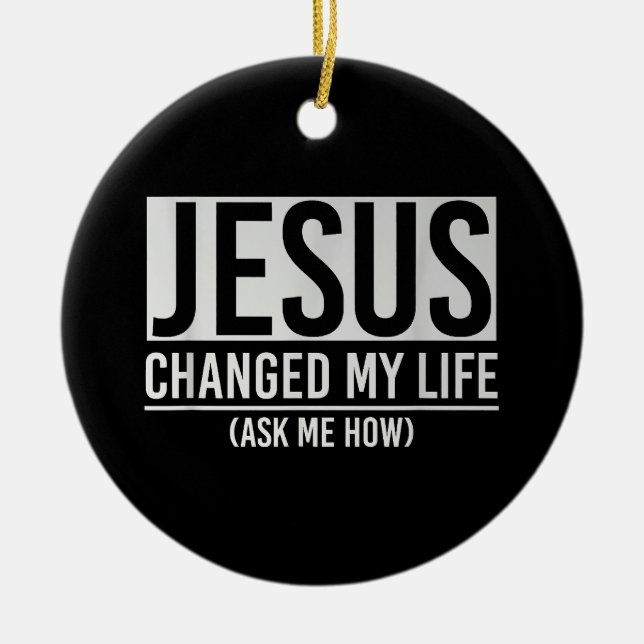 Jesus Changed My Life Ask Me How Jesus Ceramic Ornament (Front)