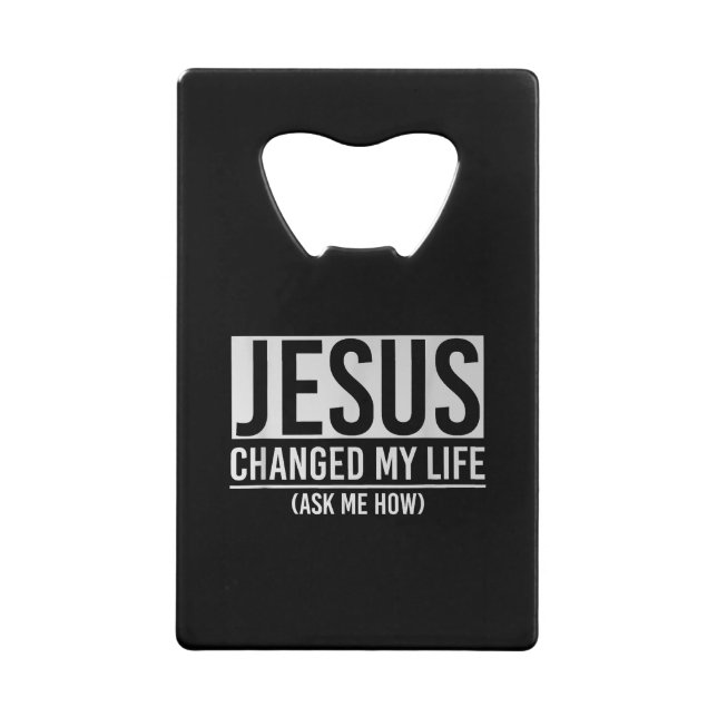 Jesus Changed My Life Ask Me How Jesus Credit Card Bottle Opener (Front)