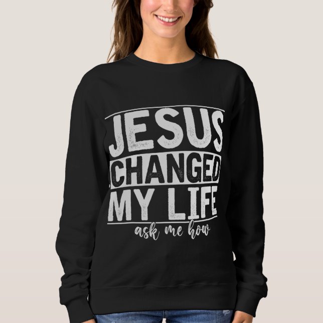 Jesus Changed My Life Asked Me How Christ Devotee  Sweatshirt (Front)