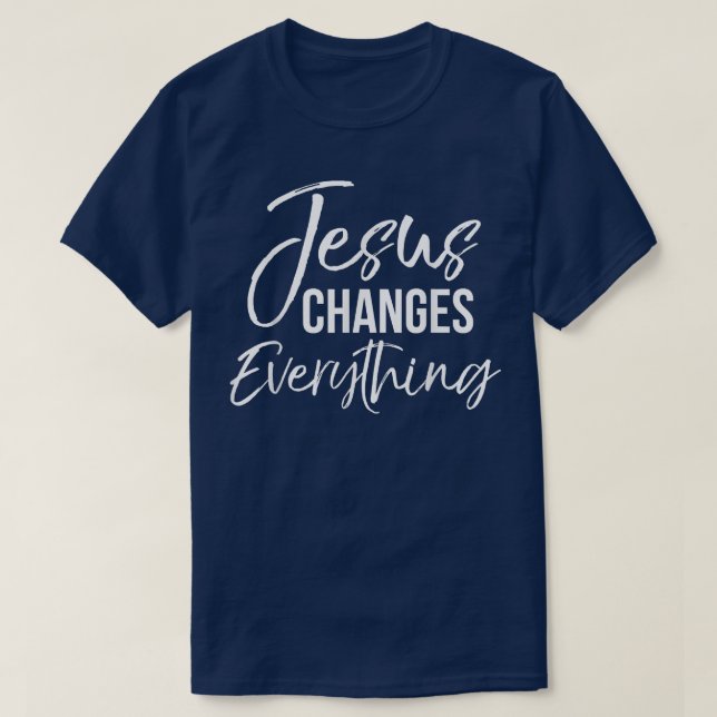 Jesus Changes Everything  Christian Baptism & Salv T-Shirt (Design Front)