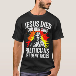 Jesus Died For Sins Politicians Just Deny Theirs P T-Shirt