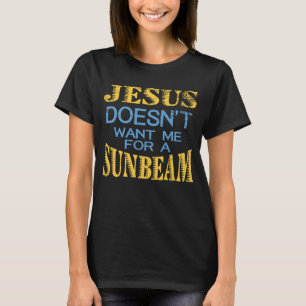 Jesus Doesn't Want Me For A Sunbeam T-Shirt