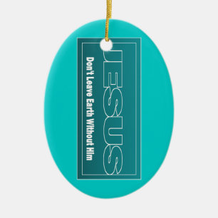 JESUS Don't Leave Earth Without Him Ceramic Ornament