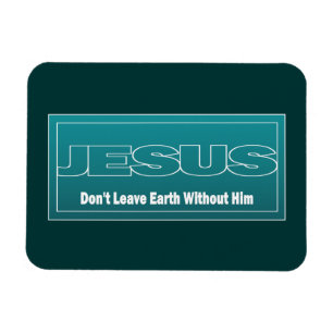 JESUS Don't Leave Earth Without Him Magnet