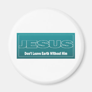 JESUS Don't Leave Earth Without Him Magnet