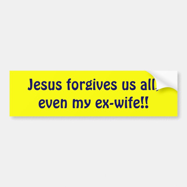 Jesus forgives us all, even my ex-wife!! bumper sticker (Front)