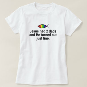 JESUS HAD 2 DADS AND HE TURNED OUT JUST FINE. T-Shirt