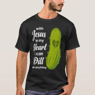 Jesus In My Heart I Can Dill With Anything Pickle  T-Shirt