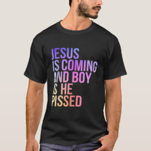 Jesus is Coming and Boy is He Pissed Funny Christi T-Shirt