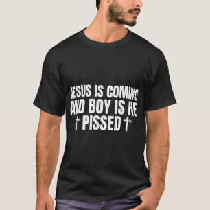 Jesus is Coming and Boy is He Pissed Shirt Funny C