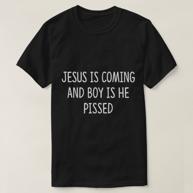 Jesus Is Coming And Boy Is He Pissed   T-Shirt (Design Front)