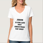JESUS IS FOR LIFE NOT CHRISTMAS DAY ONLY T-Shirt<br><div class="desc">JESUS IS FOR LIFE NOT CHRISTMAS DAY ONLY T-Shirt</div>