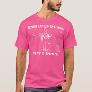 Jesus Loves Everyone But I Don'T T-Shirt
