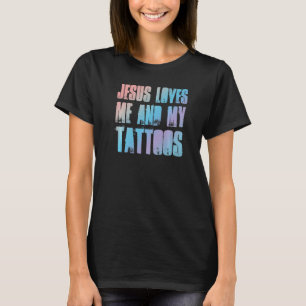 Jesus Loves Me And My Tattoos   Christian And Tatt T-Shirt