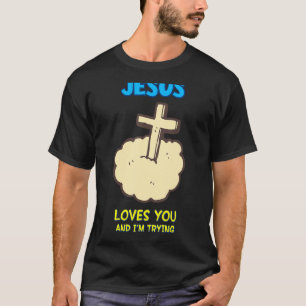 Jesus Loves You And I'm Trying,  Sarcastic T-Shirt