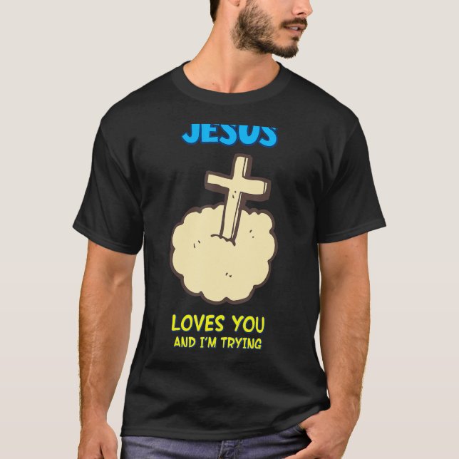 Jesus Loves You And I'm Trying,  Sarcastic T-Shirt (Front)
