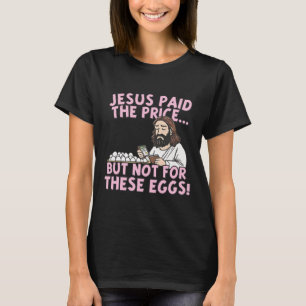 Jesus Paid The Price But Not For These Eggs Funny T-Shirt